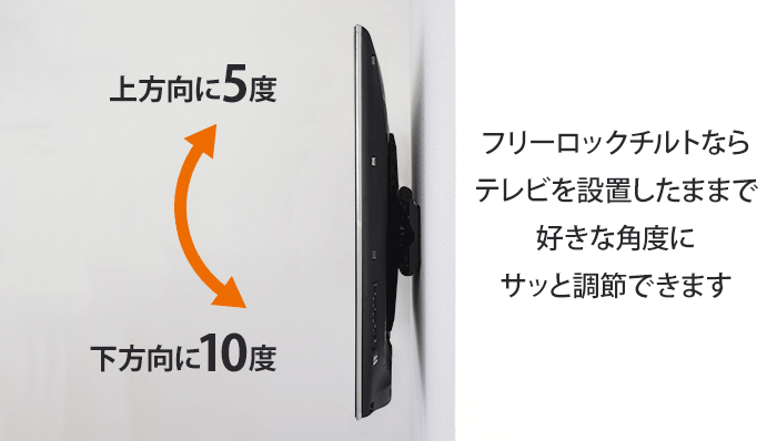 フリーロックチルトならテレビを設置したままで好きな角度にサッと調節できます
