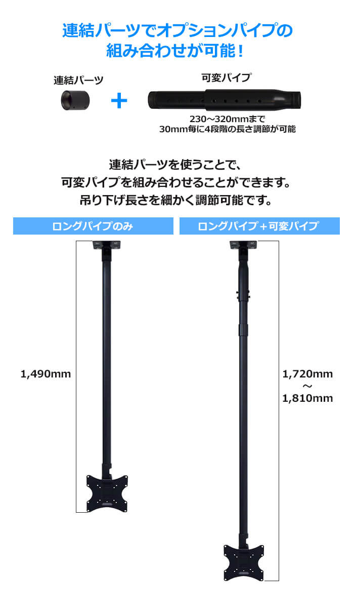 オプションパイプを連結すれば、吊り下げ長さをさらに長くできます。230～320mmまで30mmごとに4段階の長さ調節ができる可変パイプをご用意しています。