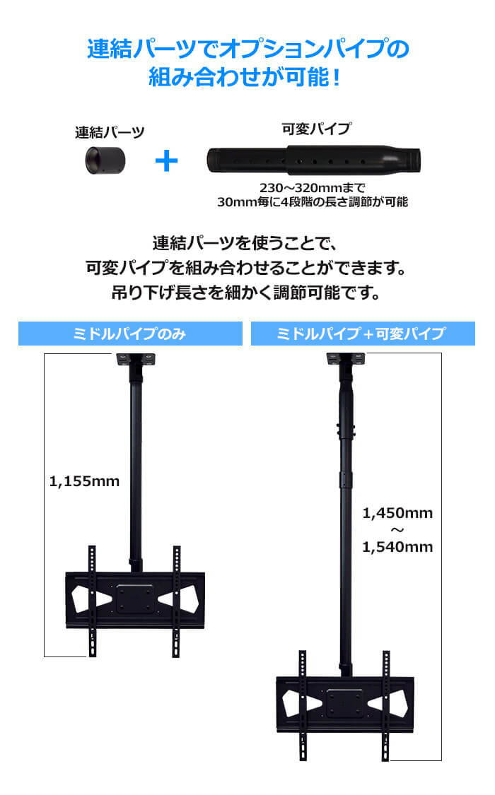 オプションパイプを連結すれば、吊り下げ長さをさらに長くできます。230～320mmまで30mmごとに4段階の長さ調節ができる可変パイプをご用意しています。