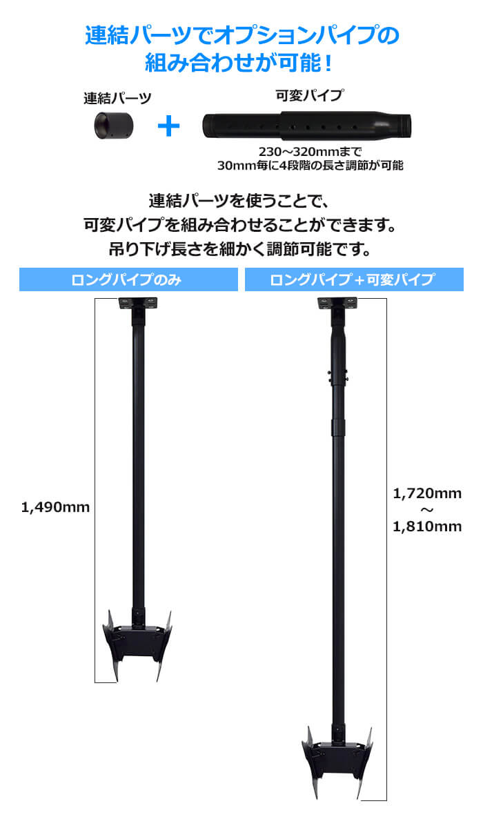 オプションパイプを連結すれば、吊り下げ長さをさらに長くできます。230～320mmまで30mmごとに4段階の長さ調節ができる可変パイプをご用意しています。