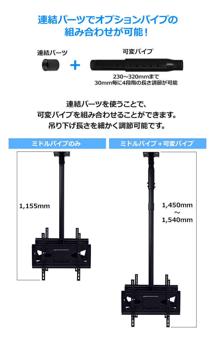 オプションパイプを連結すれば、吊り下げ長さをさらに長くできます。230～320mmまで30mmごとに4段階の長さ調節ができる可変パイプをご用意しています。