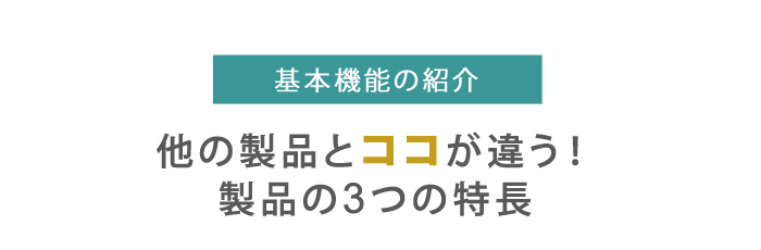 基本機能の紹介、他の製品とココが違う!製品の3つの特長