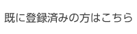 既に登録済みの方はこちら