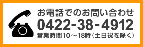 お電話でのお問い合わせ 0422-38-4912 営業時間10:00 ～ 18:00（土日祝を除く）