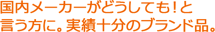 国内メーカーがどうしても！と言う方に。実績十分ブランド品。