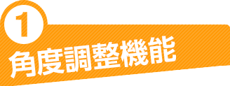 ①角度調節機能