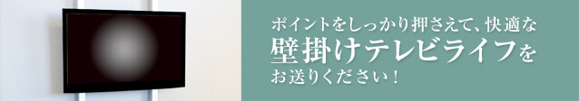 ポイントをしっかり押さえて、快適な壁掛けテレビライフをお送りください！